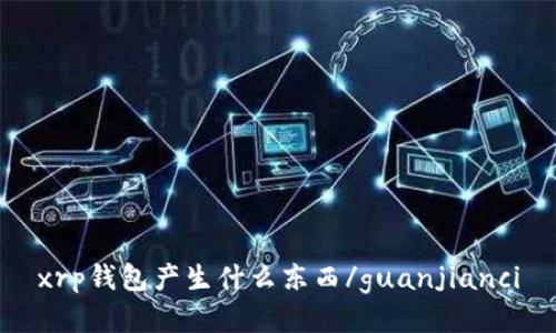 xrp钱包产生什么东西/guanjianci