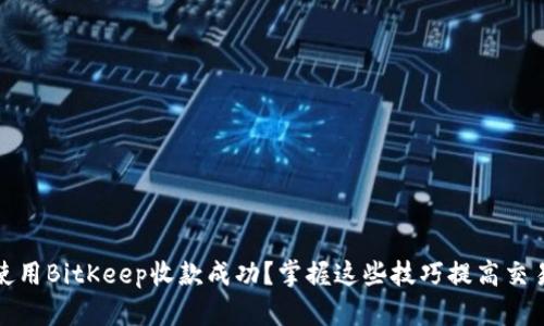 如何使用BitKeep收款成功？掌握这些技巧提高交易效率