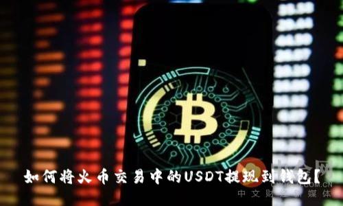 如何将火币交易中的USDT提现到钱包？