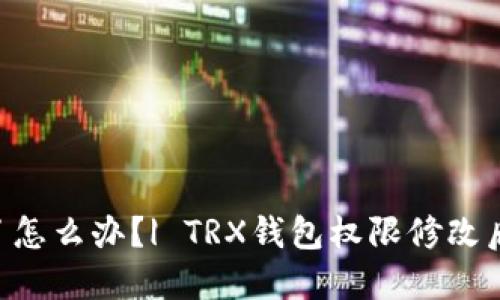 TRX钱包权限被修改了怎么办？| TRX钱包权限修改后无法操作的解决方法