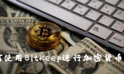 如何使用BitKeep进行加密货币交易