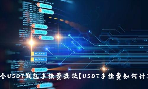 哪个USDT钱包手续费最低？USDT手续费如何计算？