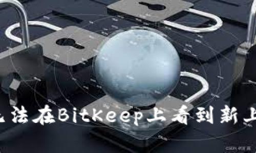 为什么无法在BitKeep上看到新上线的币？