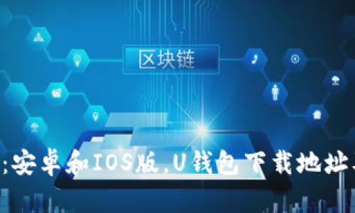 U钱包下载：安卓和IOS版，U钱包下载地址及使用教程