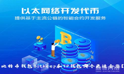 比特币钱包Bitkeep和TP钱包哪个更适合您？