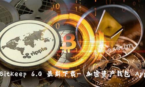 BitKeep 6.0 最新下载- 加密资产钱包 App