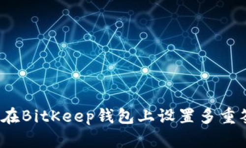 如何在BitKeep钱包上设置多重签名？