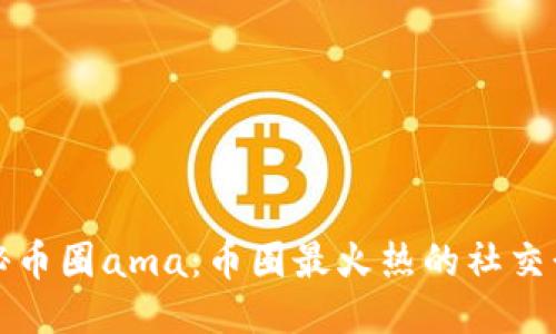 探秘币圈ama：币圈最火热的社交形式