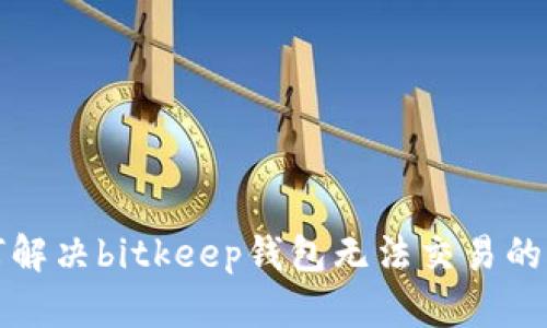 如何解决bitkeep钱包无法交易的问题