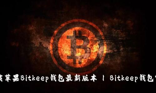 下载苹果Bitkeep钱包最新版本 | Bitkeep钱包官网