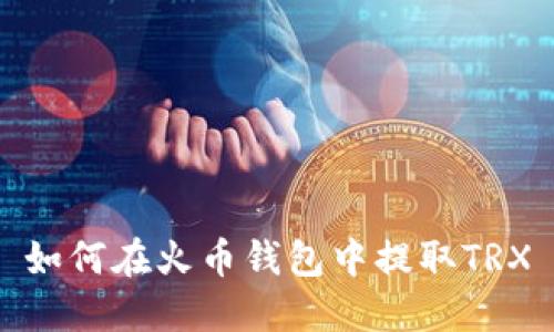 如何在火币钱包中提取TRX