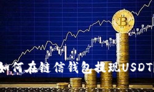 如何在链信钱包提现USDT？