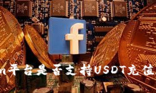 Tokenim平台是否支持USDT充值和交易？