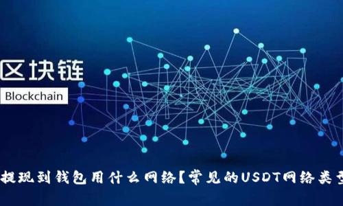 USDT提现到钱包用什么网络？常见的USDT网络类型介绍