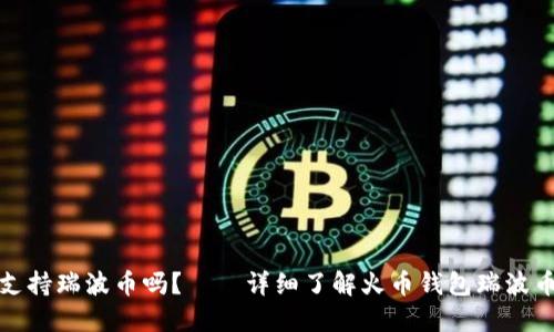 火币钱包支持瑞波币吗？——详细了解火币钱包瑞波币支持情况