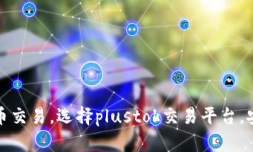 掌握比特币交易，选择plustok交易平台，安全又畅通