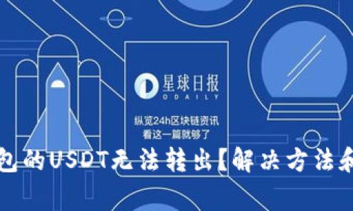 为什么钱包的USDT无法转出？解决方法和注意事项