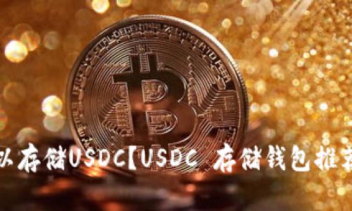 哪些钱包可以存储USDC？USDC 存储钱包推荐及使用指南