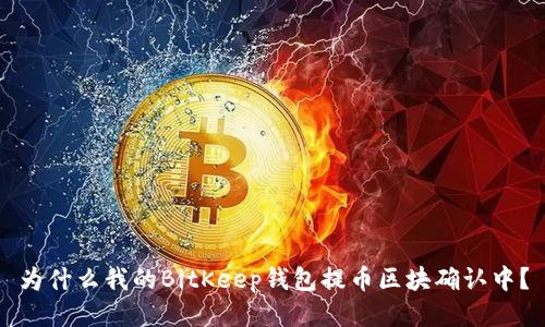 为什么我的BitKeep钱包提币区块确认中？