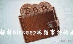 BitKeep冻结：一文解析BitKeep冻结事件的来龙去脉及