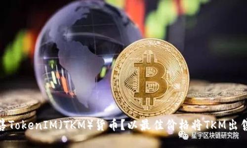 如何出售TokenIM（TKM）货币？以最佳价格将TKM出售的步骤