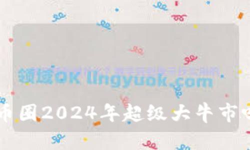 币圈2024年超级大牛市吗