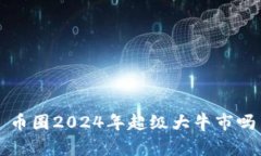 币圈2024年超级大牛市吗