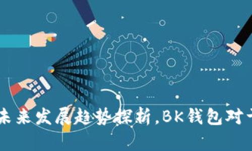 BK钱包用户数量以及未来发展趋势探析，BK钱包对于数字货币行业的影响