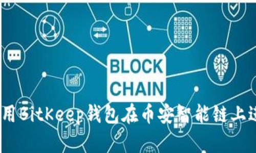 全面教程：使用BitKeep钱包在币安智能链上进行资产管理