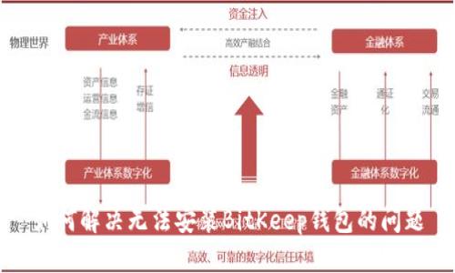 如何解决无法安装BitKeep钱包的问题