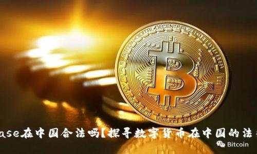 Coinbase在中国合法吗？探寻数字货币在中国的法律地位