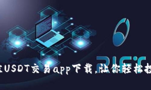 2023年最佳USDT交易app下载，让你轻松投资数字货币