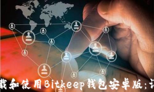 
如何下载和使用Bitkeep钱包安卓版：详尽指南