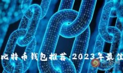 最适合你使用的比特币钱包推荐：2023年最佳选择