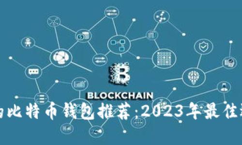 最适合你使用的比特币钱包推荐：2023年最佳选择及使用指南