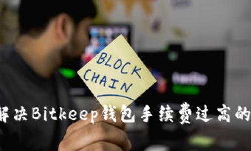 如何解决Bitkeep钱包手续费过高的问题？