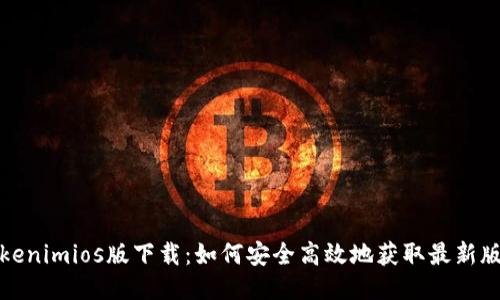 Tokenimios版下载：如何安全高效地获取最新版本