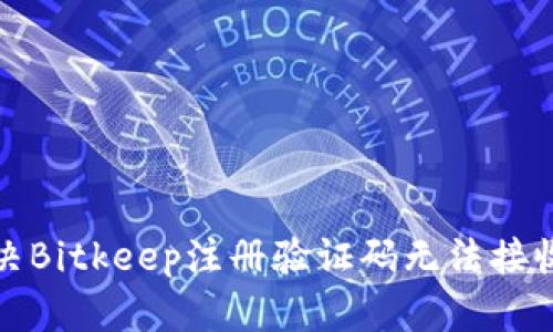 如何解决Bitkeep注册验证码无法接收的问题