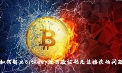 如何解决Bitkeep注册验证码无法接收的问题