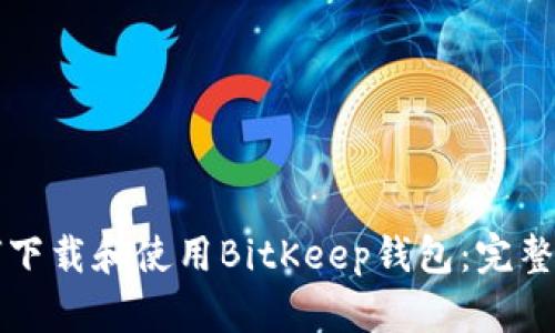 如何下载和使用BitKeep钱包：完整指南