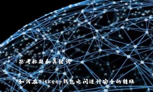 思考标题和关键词


如何在BitKeep钱包之间进行安全的转账