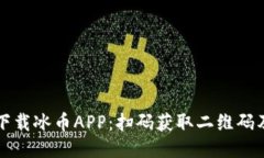 如何快速下载冰币APP：扫码获取二维码及详细指