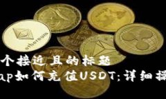 思考一个接近且的标题Uniswap如何充值USDT：详细操