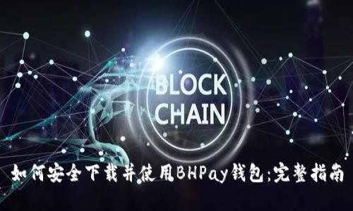 如何安全下载并使用BHPay钱包：完整指南