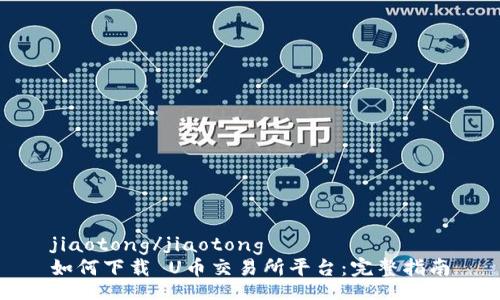 jiaotong/jiaotong
如何下载 U币交易所平台：完整指南