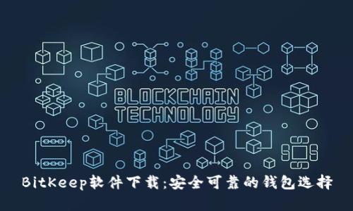 BitKeep软件下载：安全可靠的钱包选择