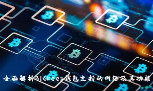 全面解析BitKeep钱包支持的网络及其功能