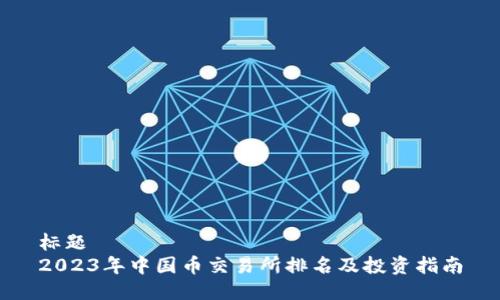 标题  
2023年中国币交易所排名及投资指南