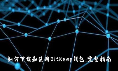 如何下载和使用BitKeep钱包：完整指南