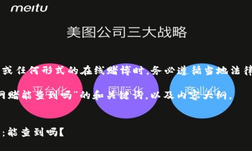 建议您在参与波币或任何形式的在线赌博时，务必遵循当地法律法规，并注意风险。

以下是针对“波币网赌能查到吗”的和关键词，以及内容大纲。

### 
波币在线赌博追踪：能查到吗？